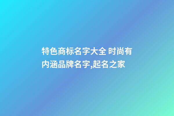 特色商标名字大全 时尚有内涵品牌名字,起名之家-第1张-商标起名-玄机派